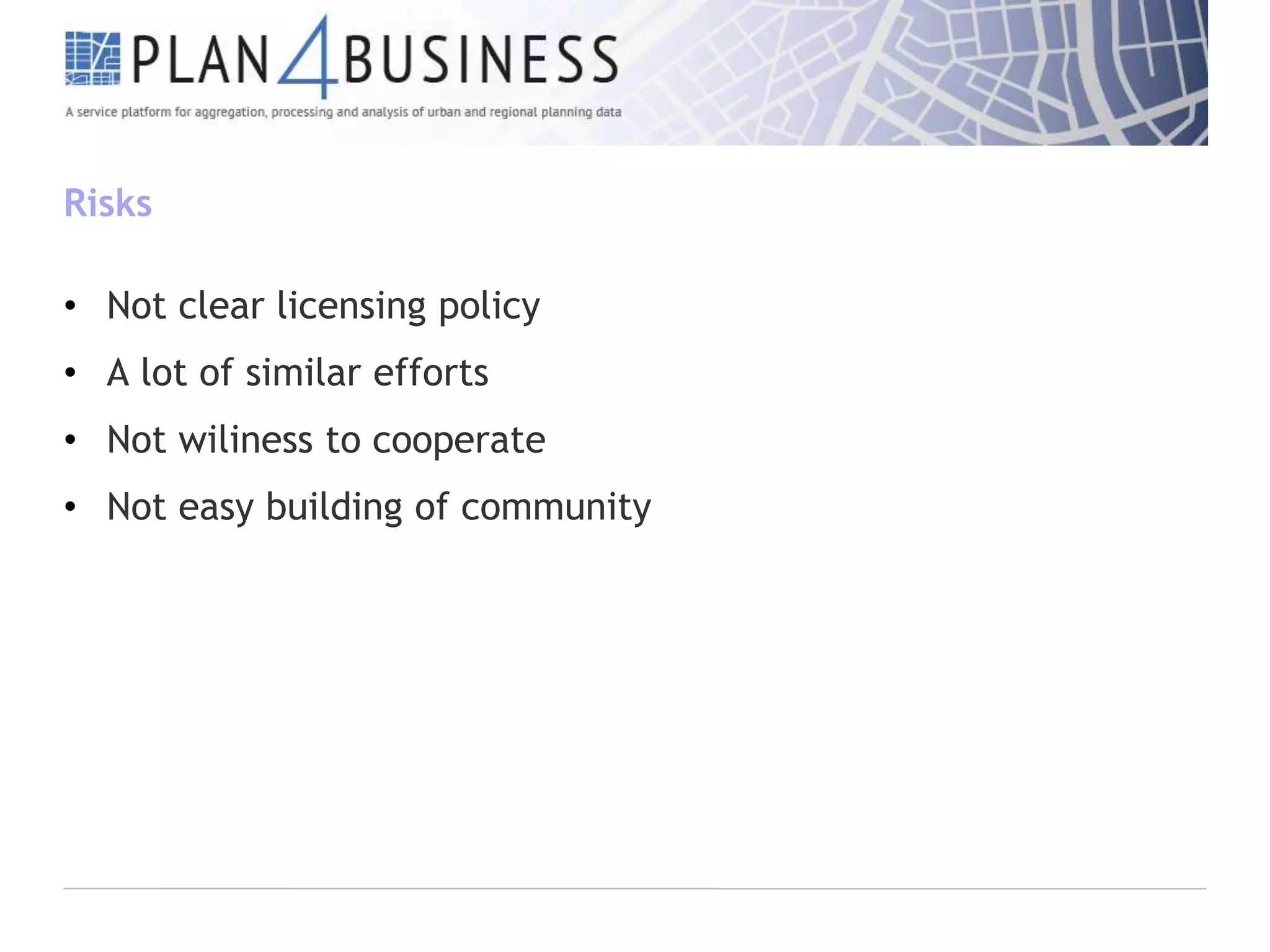 Risks
• Not clear licensing policy
• A lot of similar efforts

• Not wiliness to cooperate
• Not easy building of community

 