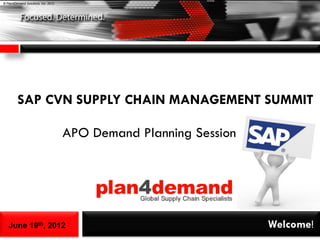 © Plan4Demand Solutions, Inc. 2012




         SAP CVN SUPPLY CHAIN MANAGEMENT SUMMIT

                                     APO Demand Planning Session




   June 19th, 2012                                                 Welcome!
 