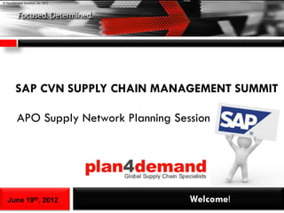 © Plan4Demand Solutions, Inc. 2012




         SAP CVN SUPPLY CHAIN MANAGEMENT SUMMIT

          APO Supply Network Planning Session




   June 19th, 2012                       Welcome!
 