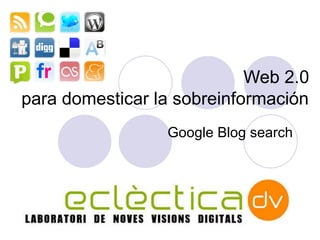 Google Blog search Web 2.0  para domesticar la sobreinformaci ón   