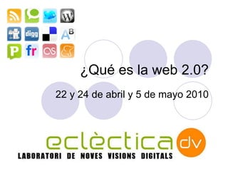 ¿Qu é es la web 2.0? 22 y 24 de abril y 5 de mayo  2010 