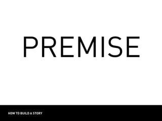 HOW TO BUILD A STORY
PREMISE
 