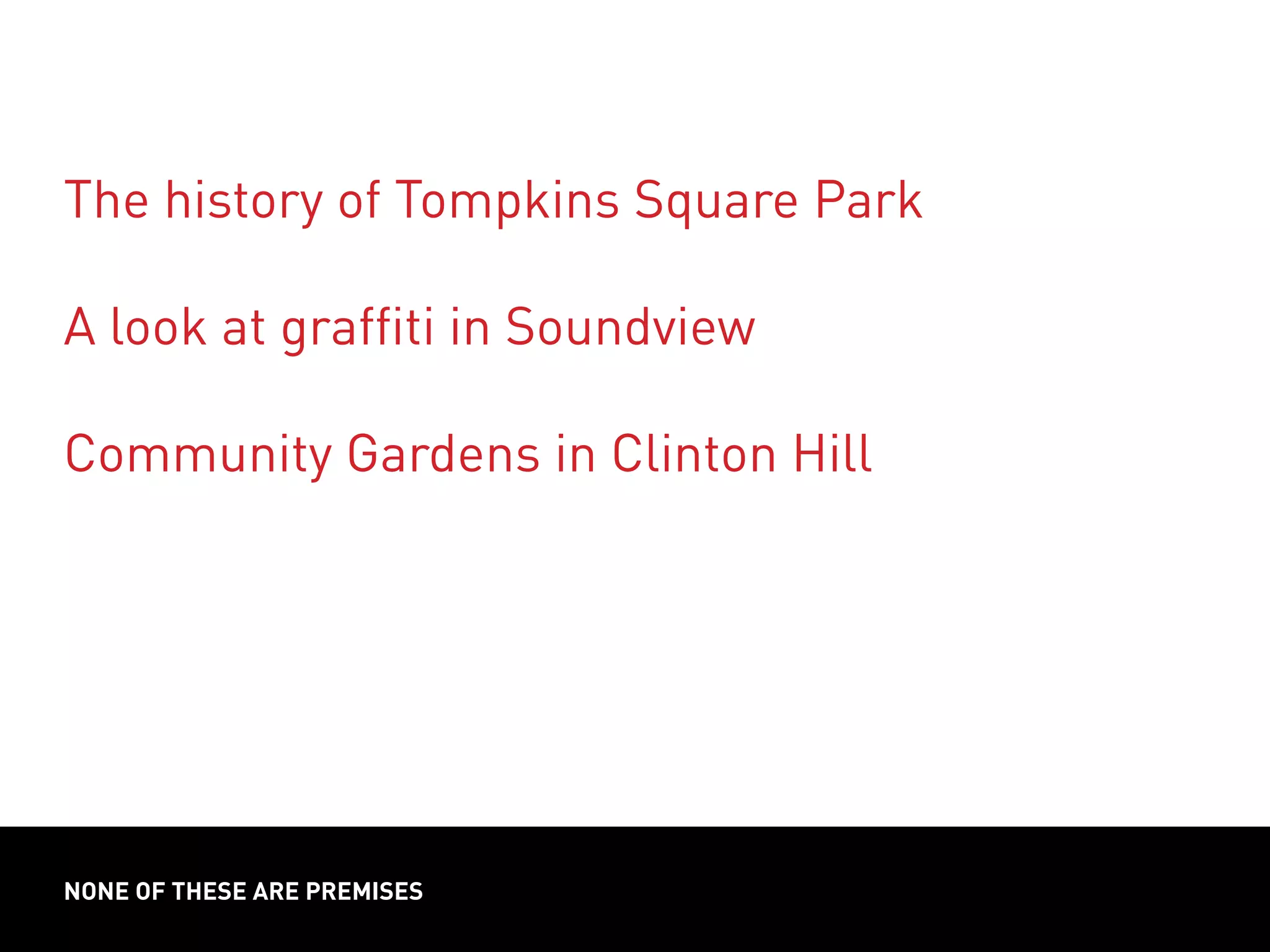 NONE OF THESE ARE PREMISES
The history of Tompkins Square Park
A look at graffiti in Soundview
Community Gardens in Clinton Hill
 