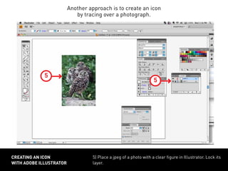 5) Place a jpeg of a photo with a clear figure in Illustrator. Lock its
layer.
CREATING AN ICON
WITH ADOBE ILLUSTRATOR
5
Another approach is to create an icon
by tracing over a photograph.
5
 