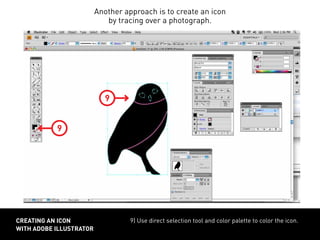 9) Use direct selection tool and color palette to color the icon.CREATING AN ICON
WITH ADOBE ILLUSTRATOR
Another approach is to create an icon
by tracing over a photograph.
9
9
 