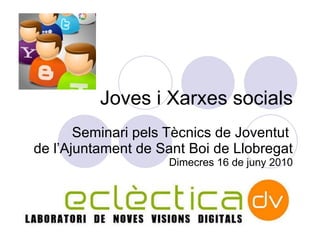 Joves i Xarxes socials Seminari pels T ècnics de Joventut  de l’Ajuntament de Sant Boi de Llobregat Dimecres 16 de juny 2010 