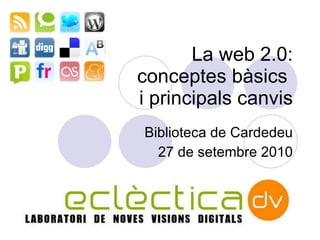 L a web 2.0: conceptes b àsics  i principals canvis Biblioteca de Cardedeu 27 de setembre 2010 