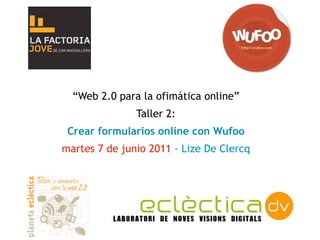 “Web 2.0 para la ofimática online”
               Taller 2:
 Crear formularios online con Wufoo
martes 7 de junio 2011 - Lize De Clercq
 