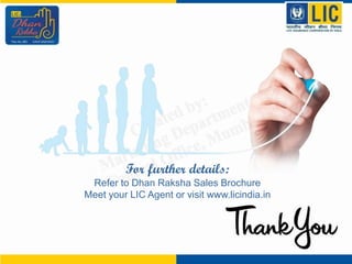 For further details:
Refer to Dhan Raksha Sales Brochure
Meet your LIC Agent or visit www.licindia.in
 