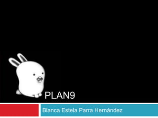 PLAN9
Blanca Estela Parra Hernández
 