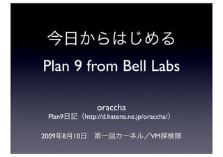 Plan 9 from Bell Labs

                    oraccha
 Plan9          http://d.hatena.ne.jp/oraccha/

2009   8   10                          VM
 