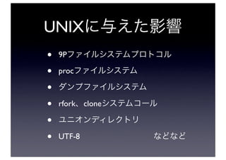 UNIX
•   9P

•   proc

•
•   rfork clone

•
•   UTF-8
 