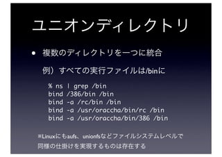 •
                                   /bin
       % ns   | grep /bin
       bind   /386/bin /bin
       bind   -a /rc/bin /bin
       bind   -a /usr/oraccha/bin/rc /bin
       bind   -a /usr/oraccha/bin/386 /bin

    ※Linux    aufs unionfs
 