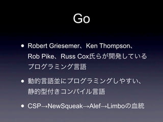 Go

• Robert Griesemer    Ken Thompson
    Rob Pike   Russ Cox



•

• CSP→NewSqueak→Alef→Limbo
 