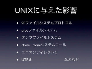 UNIX
•   9P

•   proc

•
•   rfork clone

•
•   UTF-8
 