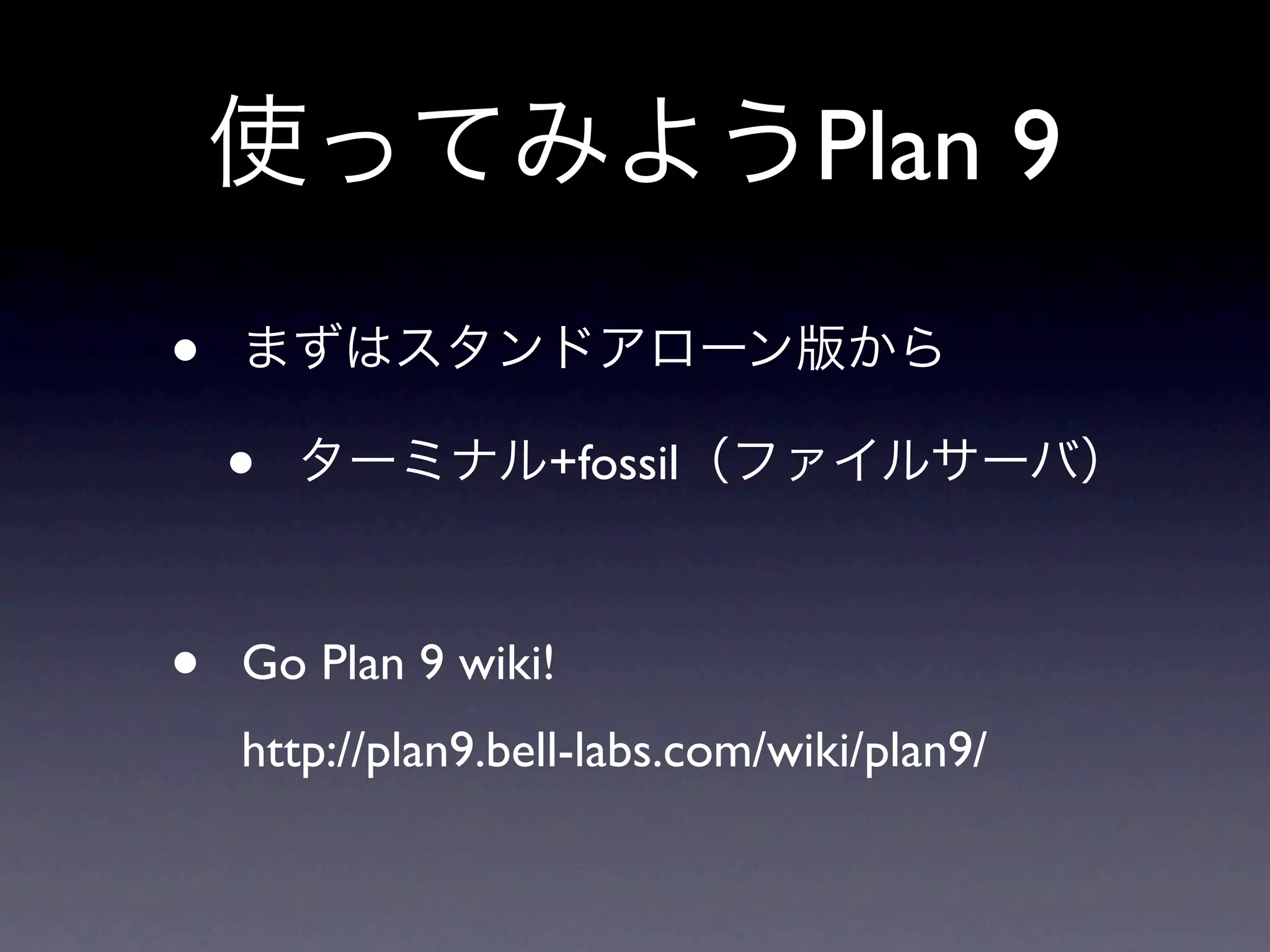 Plan 9
•
    •              +fossil



•   Go Plan 9 wiki!
    http://plan9.bell-labs.com/wiki/plan9/
 