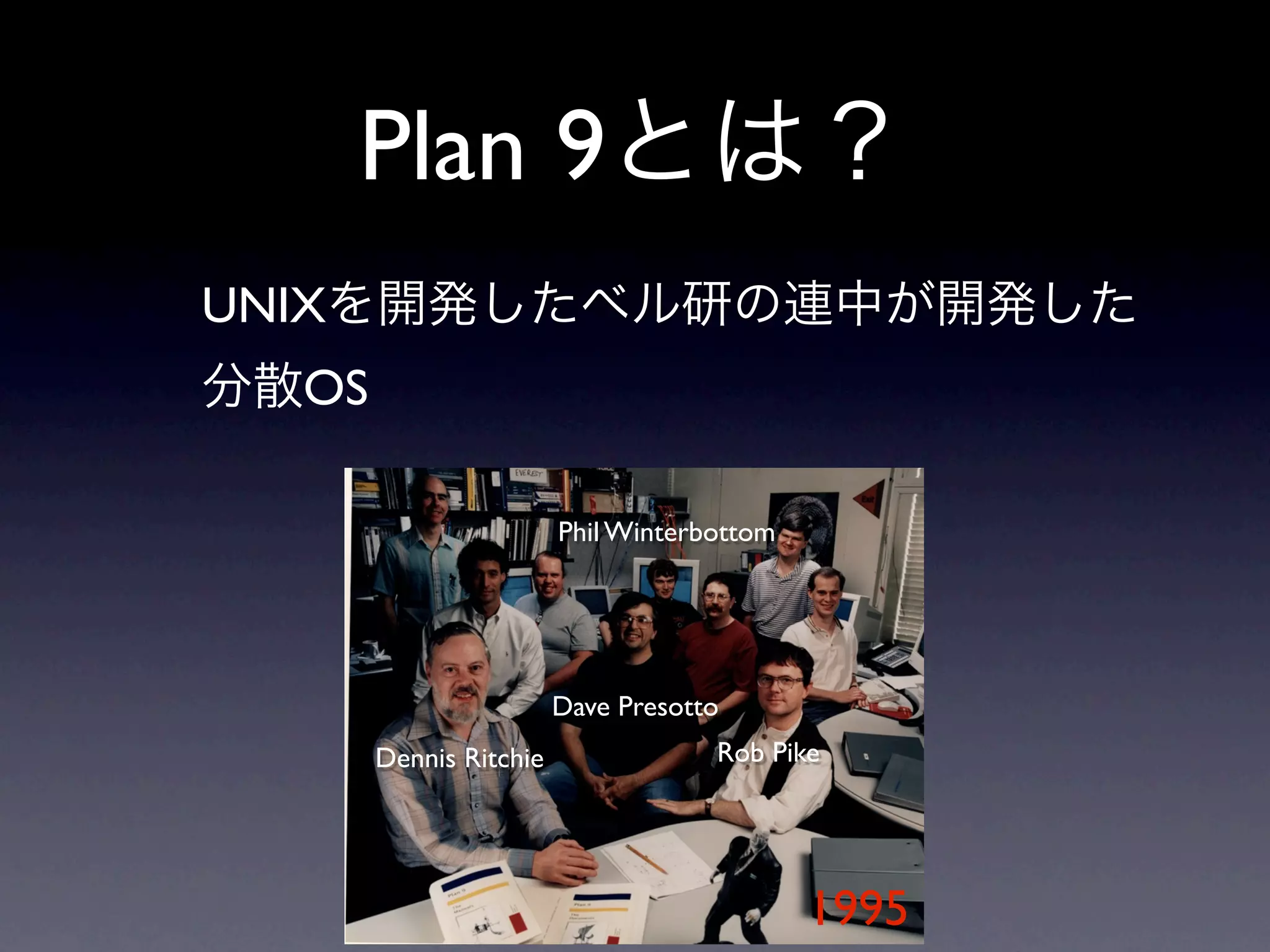 Plan 9
UNIX
   OS

                         Phil Winterbottom




                         Dave Presotto
        Dennis Ritchie               Rob Pike




                                             1995
 