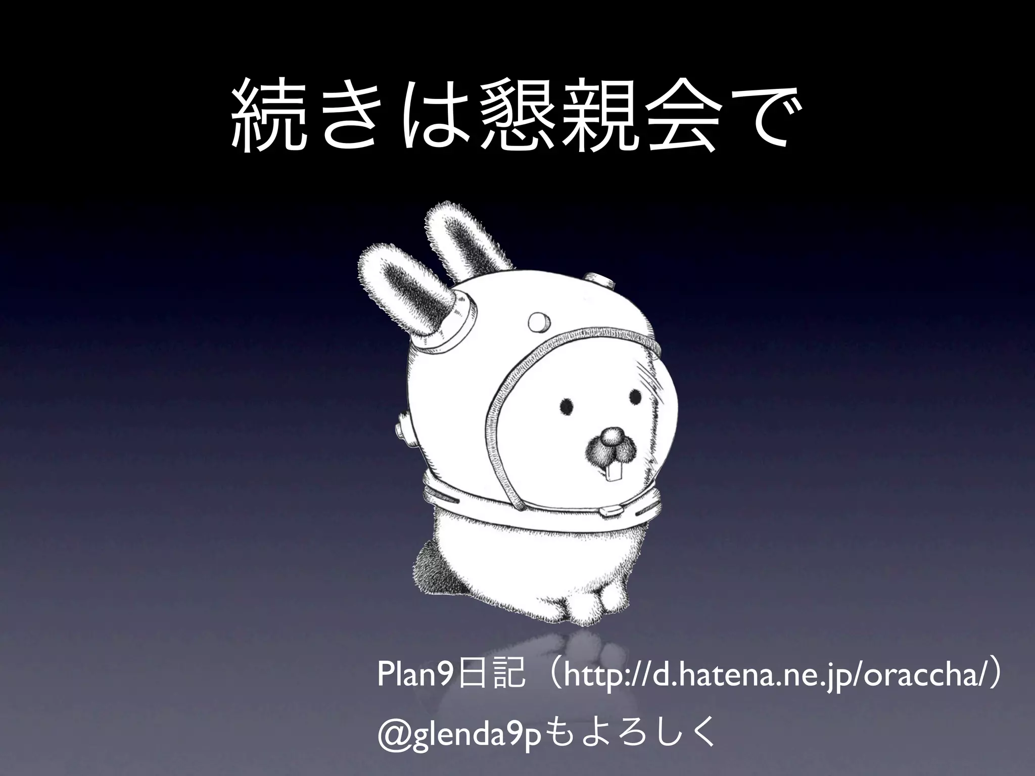 Plan9       http://d.hatena.ne.jp/oraccha/
@glenda9p
 