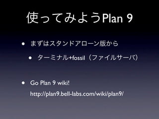 Plan 9
•
    •              +fossil



•   Go Plan 9 wiki!
    http://plan9.bell-labs.com/wiki/plan9/
 