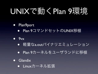 UNIX                     Plan 9
•   Plan9port
    •  Plan 9               UNIX

•   9vx
    •            a.out

    •   Plan 9

•   Glandix
    • Linux
 