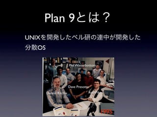 Plan 9
UNIX
   OS

                         Phil Winterbottom




                         Dave Presotto
        Dennis Ritchie               Rob Pike




                                             1995
 