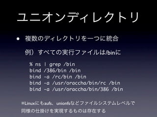 •
                                   /bin
       % ns   | grep /bin
       bind   /386/bin /bin
       bind   -a /rc/bin /bin
       bind   -a /usr/oraccha/bin/rc /bin
       bind   -a /usr/oraccha/bin/386 /bin

    ※Linux    aufs unionfs
 