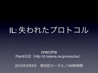 IL:

                      oraccha
  Plan9           http://d.hatena.ne.jp/oraccha/

  2010    5   8                         VM
 