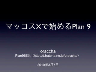 X                        Plan 9


            oraccha
Plan9   http://d.hatena.ne.jp/oraccha/

          2010   3   7
 