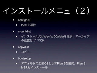 •       configdist
    •     local

•       mountdist
    •                        /dev/sdD0/data
                     “/”   OK

•       copydist
    •
•       bootsetup
    •                        OS       Plan 9   Plan 9
          MBR
 