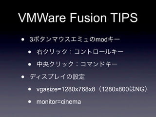 VMWare Fusion TIPS
•   3                    mod

    •
    •
•
    •   vgasize=1280x768x8 1280x800 NG

    •   monitor=cinema
 