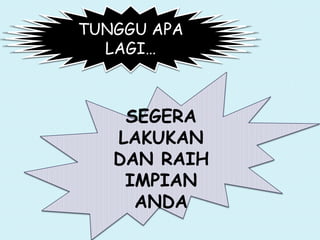 TUNGGU APA
LAGI…
SEGERA
LAKUKAN
DAN RAIH
IMPIAN
ANDA
 