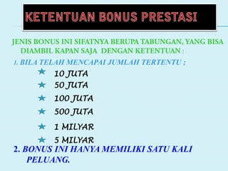 :
1. BILA TELAH MENCAPAI JUMLAH TERTENTU ;
2. BONUS INI HANYA MEMILIKI SATU KALI
PELUANG.
10 JUTA
50 JUTA
100 JUTA
500 JUTA
1 MILYAR
5 MILYAR
 