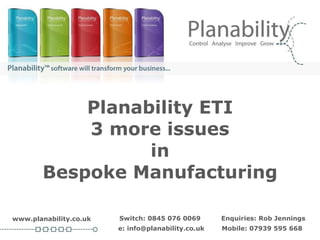 Planability ETI 3 more issues in Bespoke Manufacturing www.planability.co.uk Enquiries: Rob Jennings e: info@planability.co.uk Switch: 0845 076 0069 Mobile: 07939 595 668 