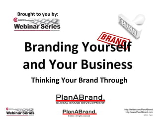 http://twitter.com/PlanABrand
http://www.PlanABrand.com
10/9/13 - Page 1
© 2011– All rights reserved
Branding Yourself
and Your Business
Thinking Your Brand Through
Brought to you by:
 
