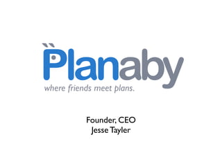 .
``
Planaby
where friends meet plans.


           Founder, CEO
            Jesse Tayler
 