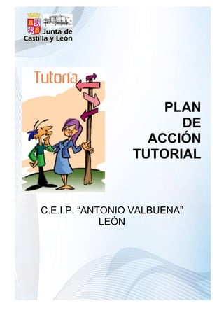 PLAN
                       DE
                   ACCIÓN
                 TUTORIAL



C.E.I.P. “ANTONIO VALBUENA”
             LEÓN
 