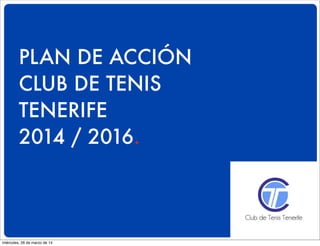 PLAN DE ACCIÓN
CLUB DE TENIS
TENERIFE
2014 / 2016.
miércoles, 26 de marzo de 14
 