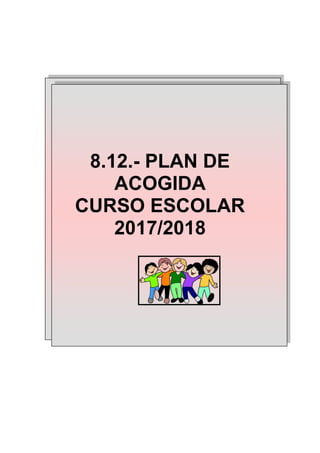 8.12.- PLAN DE
ACOGIDA
CURSO ESCOLAR
2017/2018
 