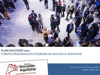 RencontresOT - CRTsdela Nouvelle-Aquitaine
Janvier – février 2017
PLAN D’ACTIONS 2017
COMITÉS RÉGIONAUX DUTOURISME DE NOUVELLE-AQUITAINE
 