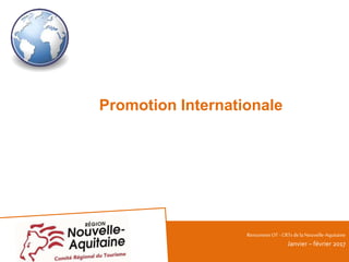 Promotion Internationale
RencontresOT - CRTsdelaNouvelle-Aquitaine
Janvier – février 2017
 