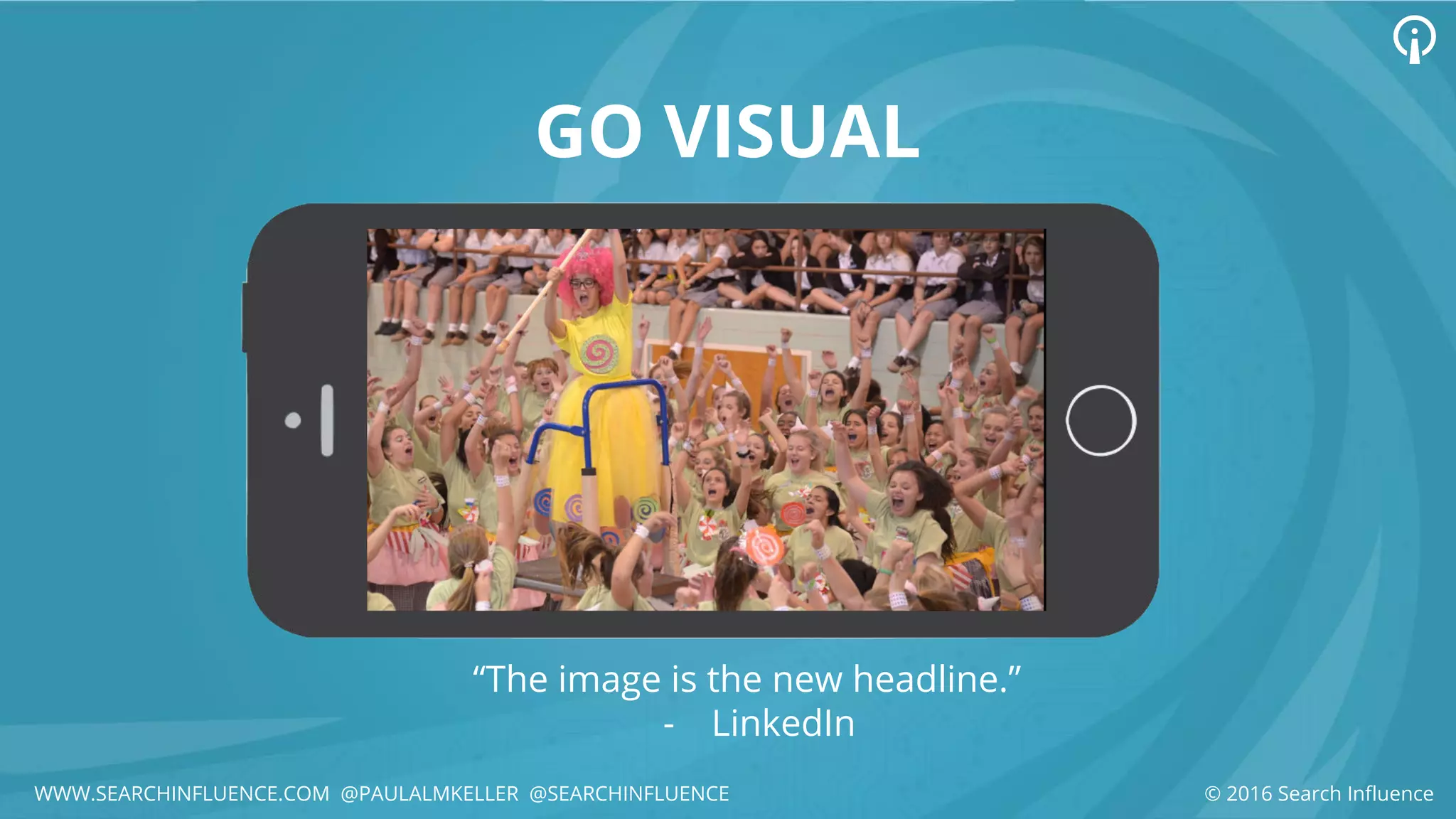 GO VISUAL
© 2016 Search Influence
“The image is the new headline.”
- LinkedIn
WWW.SEARCHINFLUENCE.COM @PAULALMKELLER @SEARCHINFLUENCE
 
