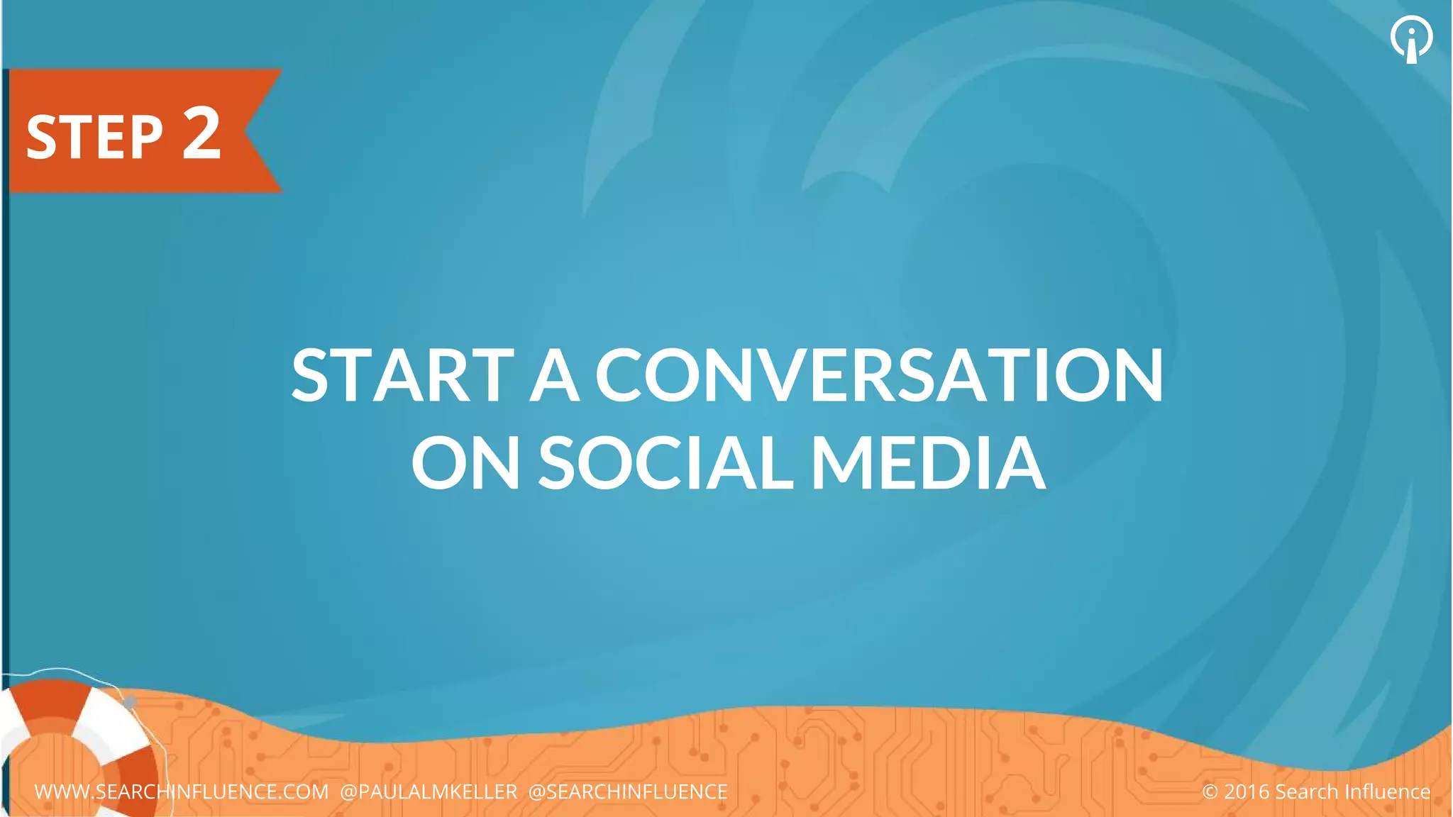 STEP 2
START A CONVERSATION
ON SOCIAL MEDIA
© 2016 Search InfluenceWWW.SEARCHINFLUENCE.COM @PAULALMKELLER @SEARCHINFLUENCE
 