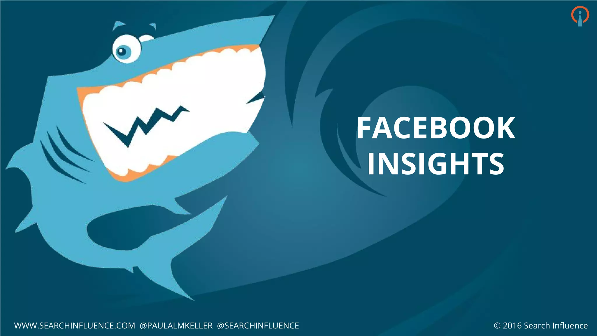 FACEBOOK
INSIGHTS
© 2016 Search InfluenceWWW.SEARCHINFLUENCE.COM @PAULALMKELLER @SEARCHINFLUENCE
 