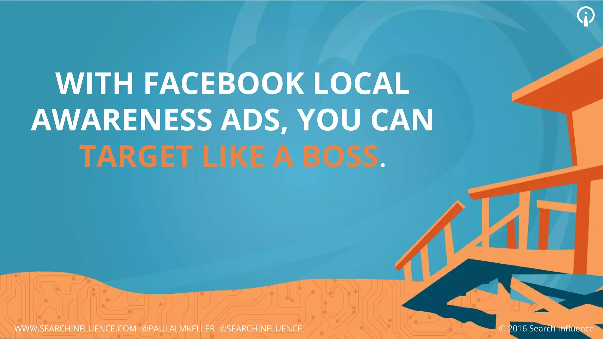 WITH FACEBOOK LOCAL
AWARENESS ADS, YOU CAN
TARGET LIKE A BOSS.
© 2016 Search InfluenceWWW.SEARCHINFLUENCE.COM @PAULALMKELLER @SEARCHINFLUENCE
 