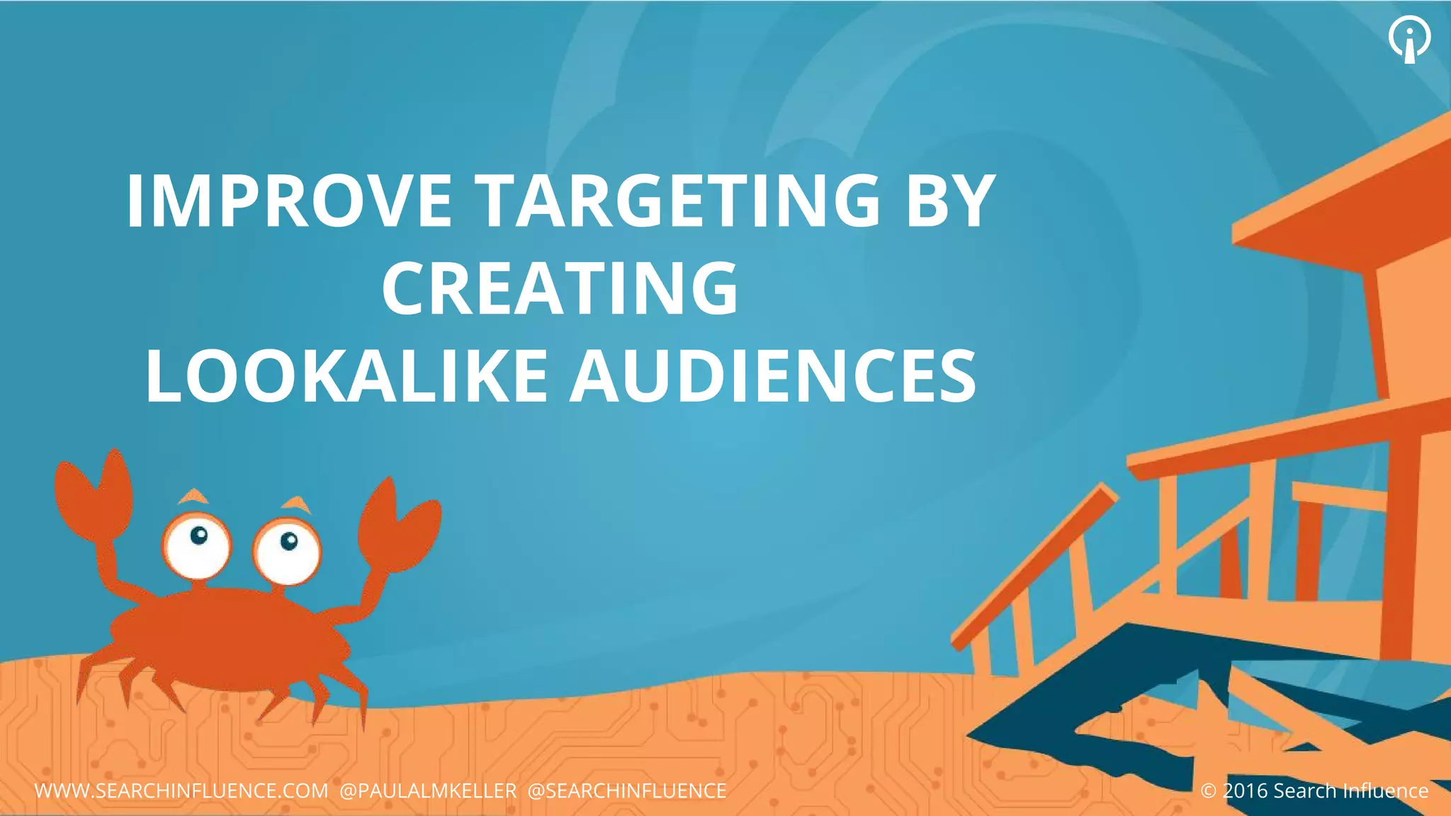 IMPROVE TARGETING BY
CREATING
LOOKALIKE AUDIENCES
© 2016 Search InfluenceWWW.SEARCHINFLUENCE.COM @PAULALMKELLER @SEARCHINFLUENCE
 