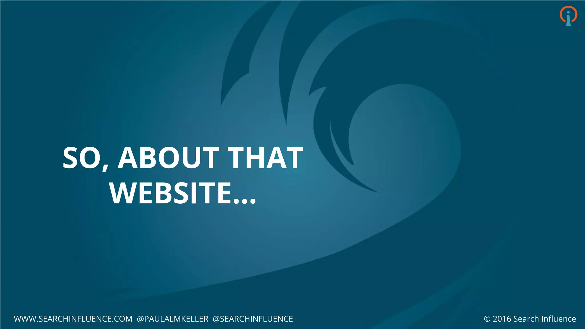 SO, ABOUT THAT
WEBSITE...
© 2016 Search InfluenceWWW.SEARCHINFLUENCE.COM @PAULALMKELLER @SEARCHINFLUENCE
 