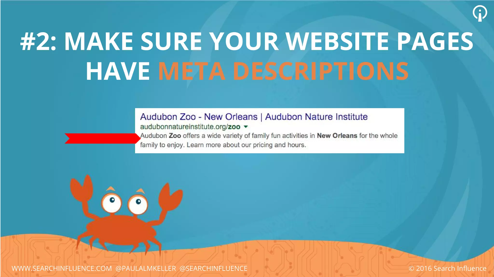 #2: MAKE SURE YOUR WEBSITE PAGES
HAVE META DESCRIPTIONS
© 2016 Search InfluenceWWW.SEARCHINFLUENCE.COM @PAULALMKELLER @SEARCHINFLUENCE
 