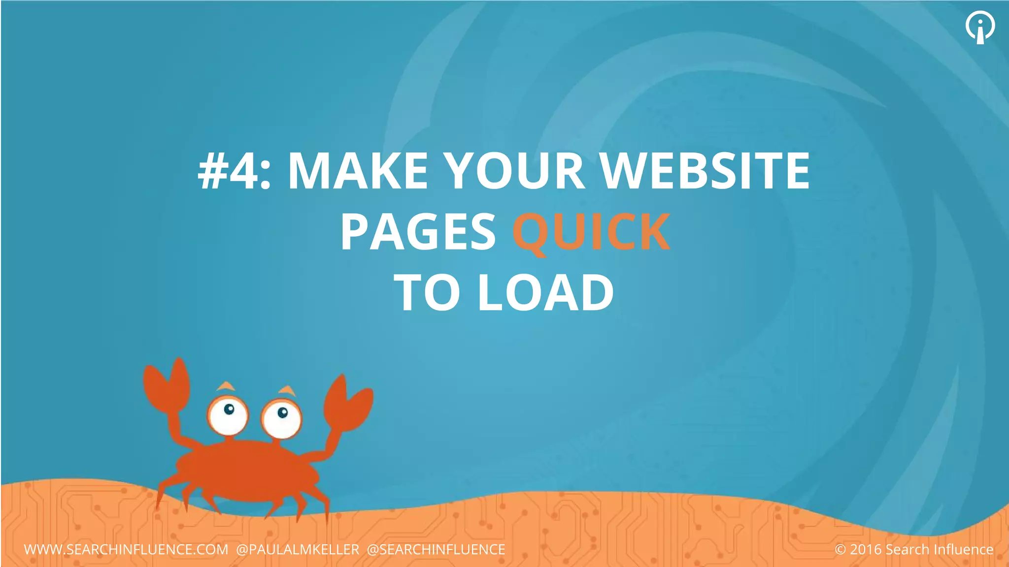 #4: MAKE YOUR WEBSITE
PAGES QUICK
TO LOAD
© 2016 Search InfluenceWWW.SEARCHINFLUENCE.COM @PAULALMKELLER @SEARCHINFLUENCE
 