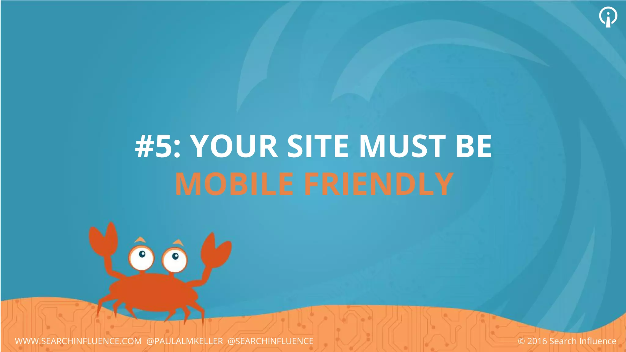 #5: YOUR SITE MUST BE
MOBILE FRIENDLY
© 2016 Search InfluenceWWW.SEARCHINFLUENCE.COM @PAULALMKELLER @SEARCHINFLUENCE
 