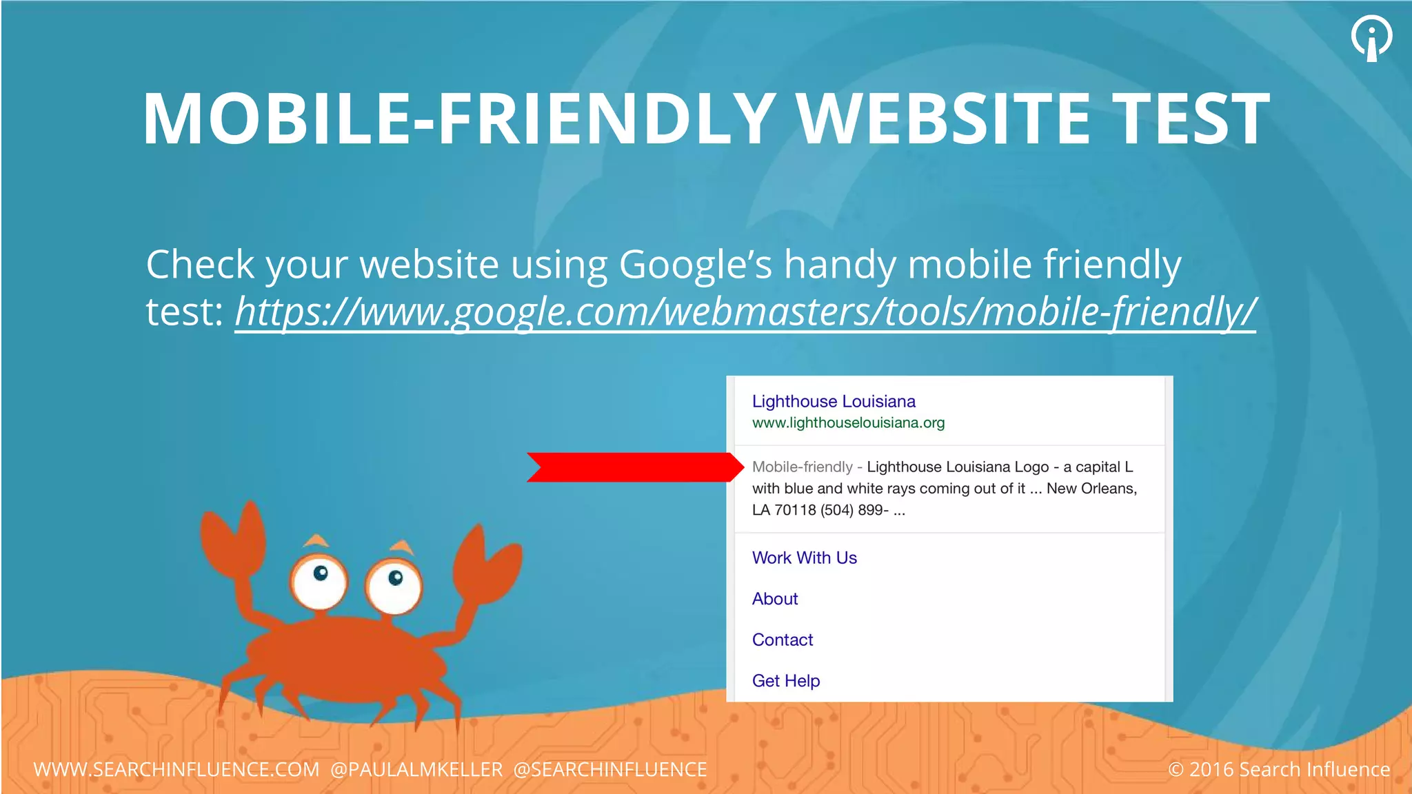 MOBILE-FRIENDLY WEBSITE TEST
Check your website using Google’s handy mobile friendly
test: https://www.google.com/webmasters/tools/mobile-friendly/
© 2016 Search InfluenceWWW.SEARCHINFLUENCE.COM @PAULALMKELLER @SEARCHINFLUENCE
 